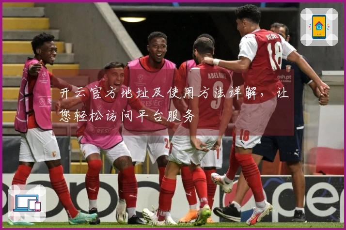 开云官方地址及使用方法详解,让您轻松访问平台服务