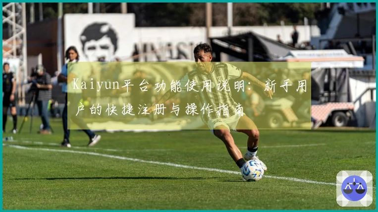 Kaiyun平台功能使用说明：新手用户的快捷注册与操作指南