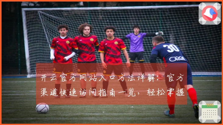 开云官方网站入口方法详解:官方渠道快速访问指南一览,轻松掌握注册和使用流程!