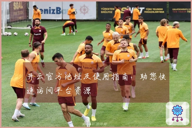 开云官方地址及使用指南，助您快速访问平台资源