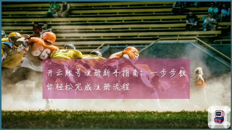 开云账号注册新手指南:一步步教你轻松完成注册流程