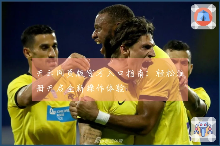开云网页版官方入口指南：轻松注册开启全新操作体验