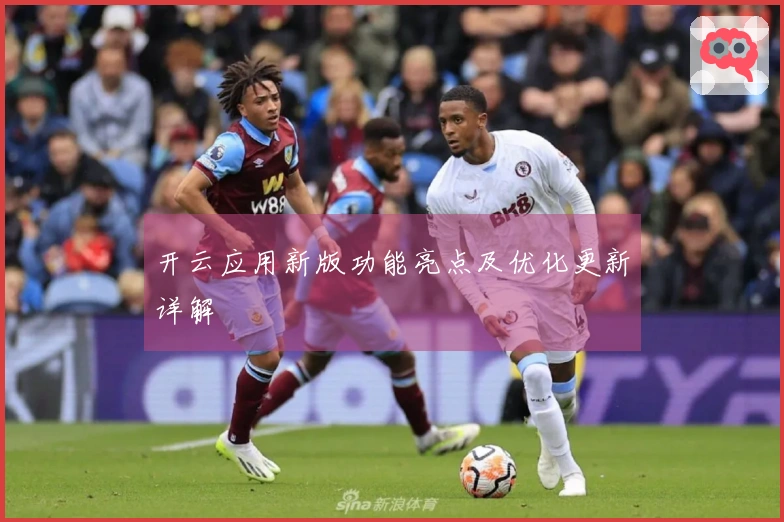 开云应用新版功能亮点及优化更新详解