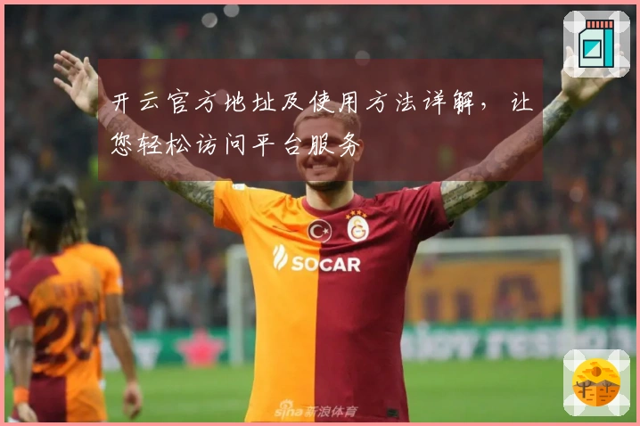 开云官方地址及使用方法详解，让您轻松访问平台服务