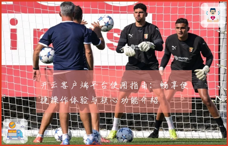 开云客户端平台使用指南：畅享便捷操作体验与核心功能介绍