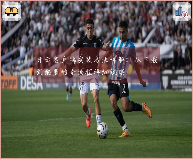 开云客户端安装方法详解:从下载到配置的全流程详细说明