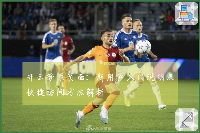 开云登录页面:新用户入门说明及快捷访问方法解析