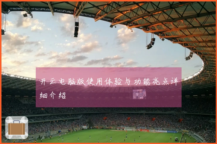 开云电脑版使用体验与功能亮点详细介绍