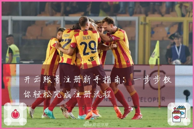 开云账号注册新手指南：一步步教你轻松完成注册流程