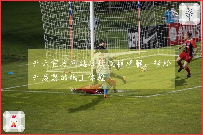 开云官方网站注册流程详解，轻松开启您的线上体验