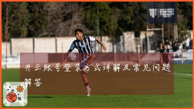 开云账号登录方式详解及常见问题解答