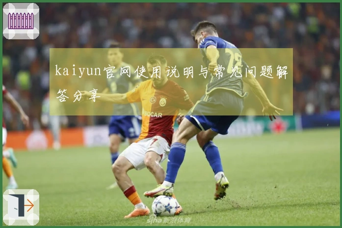 kaiyun官网使用说明与常见问题解答分享