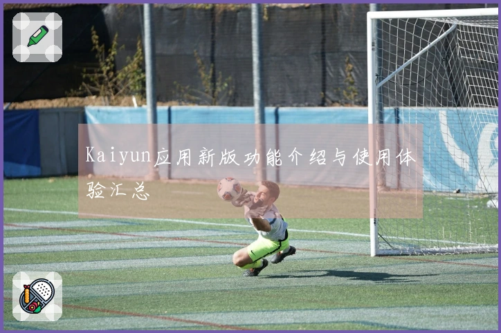 Kaiyun应用新版功能介绍与使用体验汇总